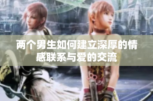 两个男生如何建立深厚的情感联系与爱的交流