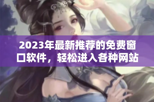 2023年最新推荐的免费窗口软件，轻松进入各种网站