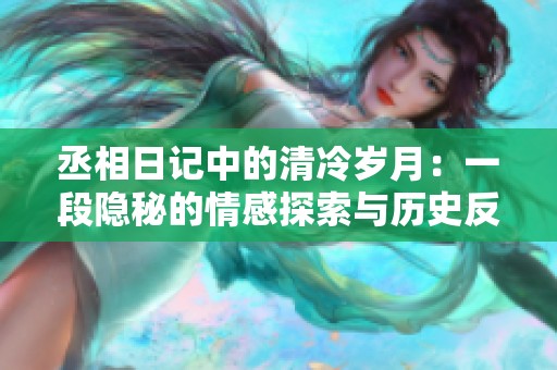 丞相日记中的清冷岁月：一段隐秘的情感探索与历史反思