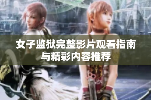 女子监狱完整影片观看指南与精彩内容推荐