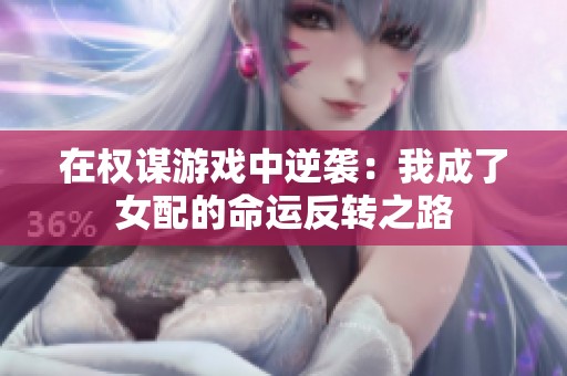 在权谋游戏中逆袭：我成了女配的命运反转之路