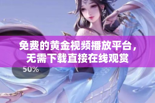 免费的黄金视频播放平台，无需下载直接在线观赏