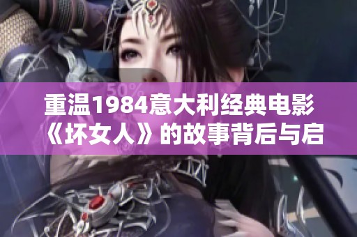 重温1984意大利经典电影《坏女人》的故事背后与启示