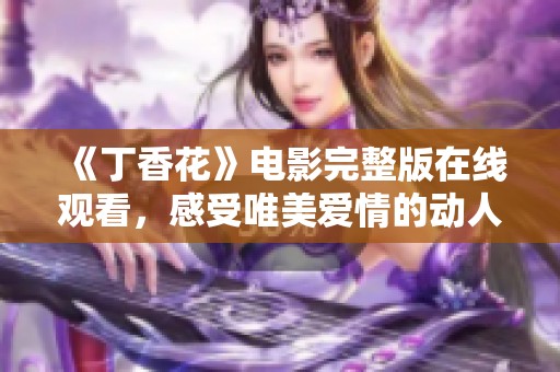 《丁香花》电影完整版在线观看，感受唯美爱情的动人故事