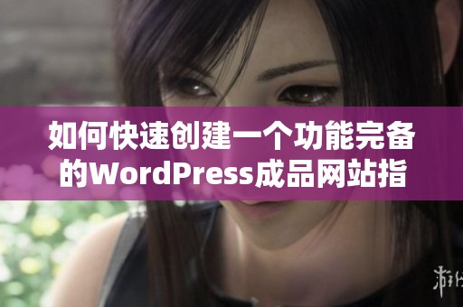 如何快速创建一个功能完备的WordPress成品网站指南