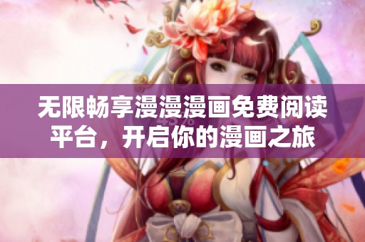 无限畅享漫漫漫画免费阅读平台，开启你的漫画之旅