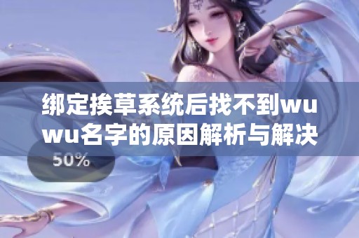 绑定挨草系统后找不到wuwu名字的原因解析与解决方案