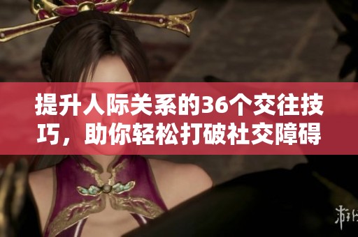 提升人际关系的36个交往技巧，助你轻松打破社交障碍