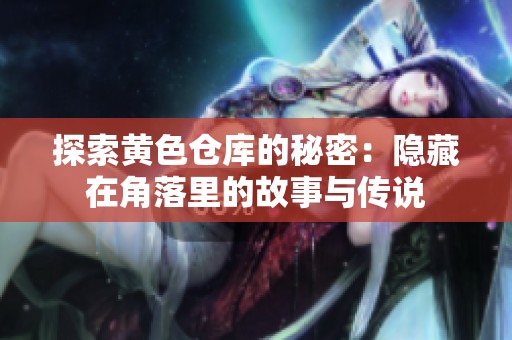 探索黄色仓库的秘密：隐藏在角落里的故事与传说