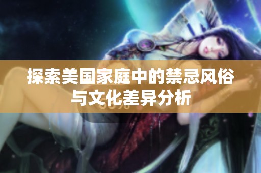 探索美国家庭中的禁忌风俗与文化差异分析