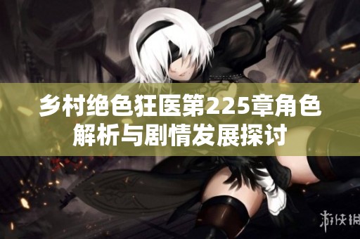 乡村绝色狂医第225章角色解析与剧情发展探讨