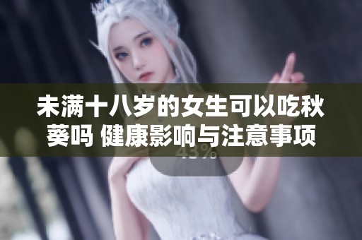 未满十八岁的女生可以吃秋葵吗 健康影响与注意事项解析