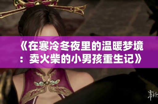 《在寒冷冬夜里的温暖梦境：卖火柴的小男孩重生记》