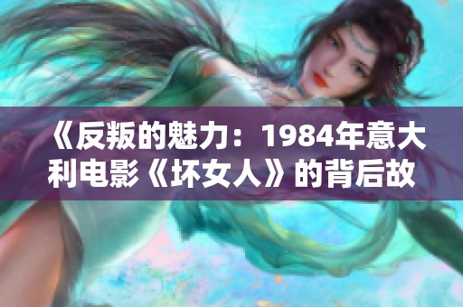 《反叛的魅力：1984年意大利电影《坏女人》的背后故事》