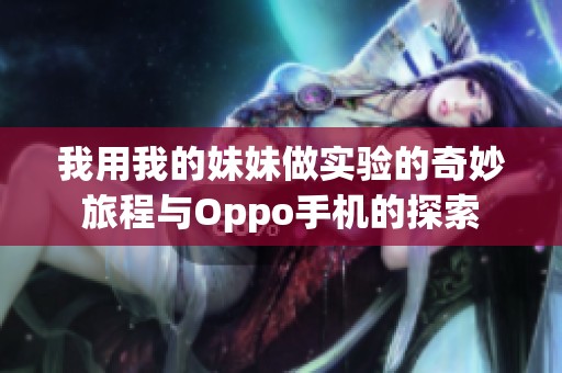 我用我的妹妹做实验的奇妙旅程与Oppo手机的探索