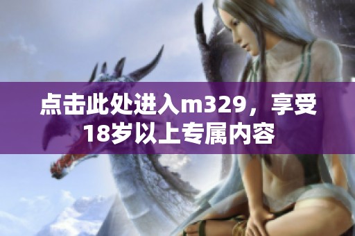 点击此处进入m329，享受18岁以上专属内容