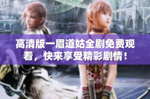 高清版一眉道姑全剧免费观看，快来享受精彩剧情！