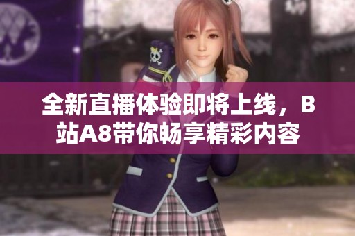 全新直播体验即将上线，B站A8带你畅享精彩内容
