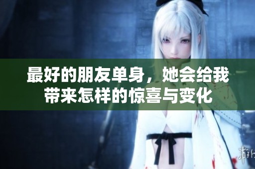 最好的朋友单身，她会给我带来怎样的惊喜与变化