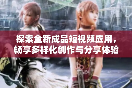 探索全新成品短视频应用，畅享多样化创作与分享体验