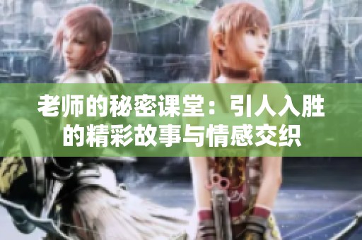 老师的秘密课堂：引人入胜的精彩故事与情感交织