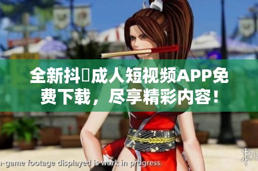 全新抖抈成人短视频APP免费下载，尽享精彩内容！