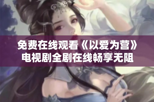 免费在线观看《以爱为营》电视剧全剧在线畅享无阻