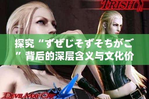 探究“ずぜじそずそちがご”背后的深层含义与文化价值