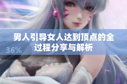 男人引导女人达到顶点的全过程分享与解析