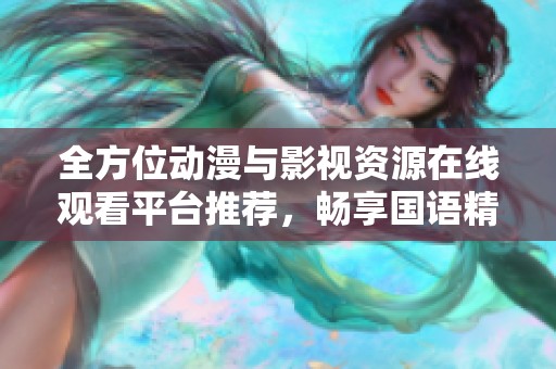 全方位动漫与影视资源在线观看平台推荐，畅享国语精彩内容