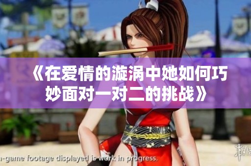《在爱情的漩涡中她如何巧妙面对一对二的挑战》
