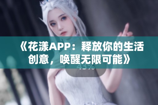 《花漾APP：释放你的生活创意，唤醒无限可能》