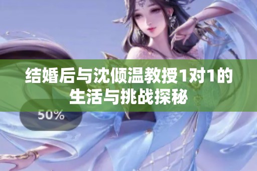 结婚后与沈倾温教授1对1的生活与挑战探秘