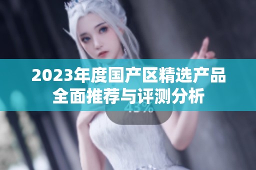 2023年度国产区精选产品全面推荐与评测分析