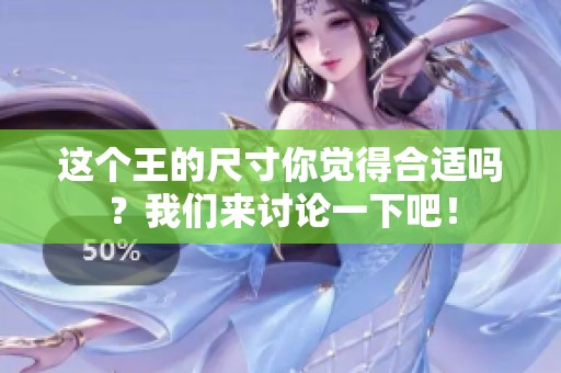这个王的尺寸你觉得合适吗？我们来讨论一下吧！