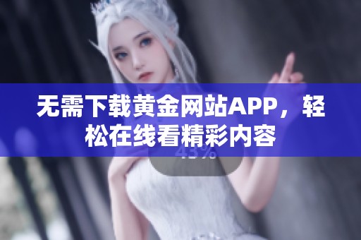 无需下载黄金网站APP，轻松在线看精彩内容