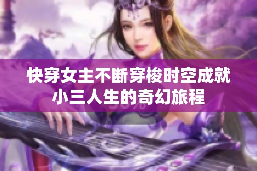 快穿女主不断穿梭时空成就小三人生的奇幻旅程