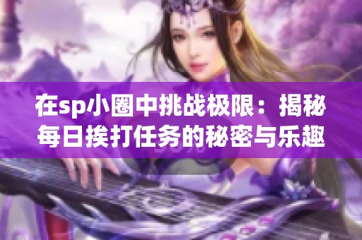 在sp小圈中挑战极限：揭秘每日挨打任务的秘密与乐趣