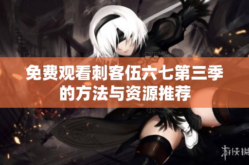 免费观看刺客伍六七第三季的方法与资源推荐