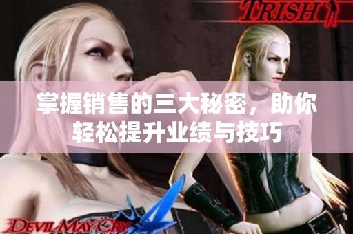 掌握销售的三大秘密，助你轻松提升业绩与技巧
