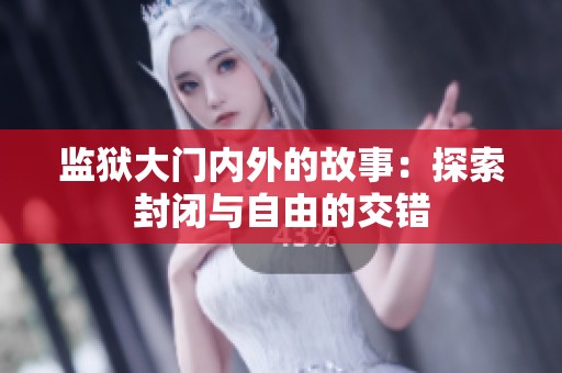 监狱大门内外的故事：探索封闭与自由的交错