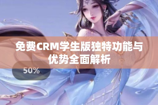免费CRM学生版独特功能与优势全面解析
