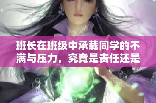 班长在班级中承载同学的不满与压力，究竟是责任还是负担