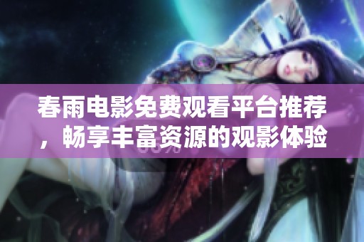 春雨电影免费观看平台推荐，畅享丰富资源的观影体验