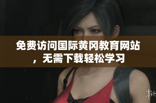 免费访问国际黄冈教育网站，无需下载轻松学习