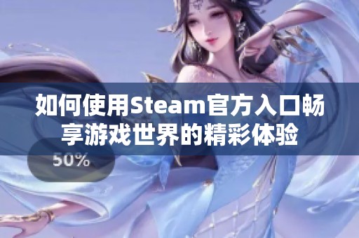 如何使用Steam官方入口畅享游戏世界的精彩体验