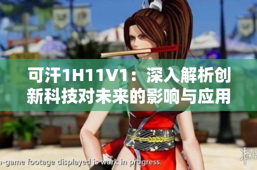 可汗1H11V1：深入解析创新科技对未来的影响与应用
