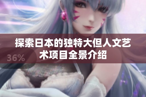 探索日本的独特大但人文艺术项目全景介绍