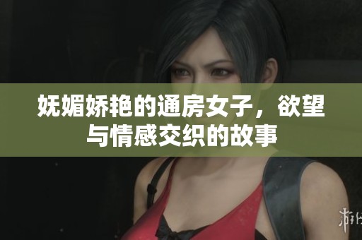 妩媚娇艳的通房女子，欲望与情感交织的故事