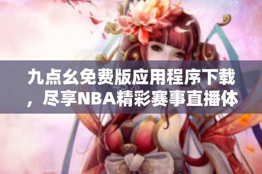 九点幺免费版应用程序下载，尽享NBA精彩赛事直播体验